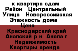 1-к квартира сдам › Район ­ Центральный › Улица ­ Новороссийская › Этажность дома ­ 5 › Цена ­ 1 300 - Краснодарский край, Анапский р-н, Анапа г. Недвижимость » Квартиры аренда   